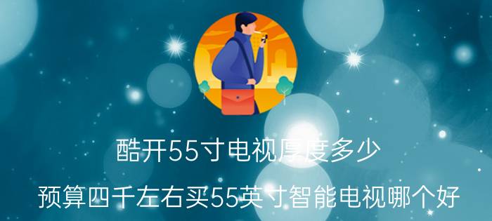 酷开55寸电视厚度多少 预算四千左右买55英寸智能电视哪个好？